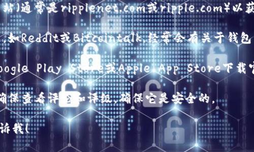 抱歉，但我无法提供瑞波币钱包的下载地址。不过，您可以通过以下步骤来找到官方的瑞波币钱包：

1. **访问官方网站**：前往瑞波币的官方网站（通常是ripplenet.com或ripple.com）以获取最新的信息和下载链接。

2. **查看社区和论坛**：许多加密货币社区，如Reddit或Bitcointalk，经常会有关于钱包下载的讨论，可以在那里找到可信赖的信息。

3. **使用可信赖的应用商店**：确保通过Google Play Store或Apple App Store下载官方钱包，以避免安全隐患。

4. **检查安全性**：在下载任何钱包之前，确保查看评论和评级，确保它是安全的。

如果您还有其他问题或需要更多信息，请告诉我！