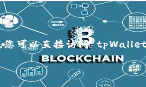 截至2023年10月，tpWallet 是一个提供加密货币管理服务的数字钱包，该平台通常致力于支持多种语言的用户体验，包括中文。具体是否有中文版，您可以直接访问 tpWallet 的官方网站或应用商店页面，查看是否可以选择中文语言。如果您在使用过程中遇到语言问题，可以考虑查看其帮助中心或联系客户服务获取帮助。

若您想深入了解如何使用tpWallet或其具体功能，可以告诉我，我会尽量为您提供相关信息。