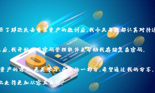   新手必看：如何选择和使用USDT加密货币钱包 / 
 guanjianci USDT, 加密货币, 钱包 /guanjianci 

引言
随着加密货币的崛起，越来越多的人开始关注数字资产的管理，其中USDT（Tether）因其相对稳定的价值，成为许多投资者和交易者的首选。而选择合适的USDT钱包则是保护和管理资产的第一步。作为一个对加密货币世界初窥门径的人，我也曾经历过选择钱包的困惑，今天就和大家分享一些我的经验和见解。

什么是USDT？
USDT是一种与美元挂钩的稳定币，1 USDT的价值通常等于1美元。这种特性使得USDT在交易所中具有很高的流动性，可以作为一种稳定的价值存储手段。就我个人而言，虽说投资加密货币需要有冒险的精神，但USDT的稳定性让我感到心里有底。在选择钱包时，了解USDT的特性对我们做出明智选择至关重要。

为何选择合适的钱包？
选择合适的加密货币钱包是每个投资者都应该重视的环节。钱包不仅是存放你资产的地方，更是保障你资产安全的第一道防线。无论你是频繁交易的交易者，还是长期持有的投资者，选择一个安全、易用和功能齐全的钱包都尤为重要。回想起几年前我第一次接触比特币时，我选择了一个不够安全的钱包，虽然没有造成损失，但那种不安的心情至今难以忘怀。

USDT钱包的类型
USDT钱包大致可以分为热钱包和冷钱包。
h4热钱包/h4
热钱包是指在线钱包，用户可以随时随地通过互联网访问。这种钱包使用方便，适合频繁交易的用户。我记得第一次使用热钱包时，虽然操作简便，但心里总是担心安全问题，所以在此我奉劝各位务必要做好二次验证和安全设置。

h4冷钱包/h4
冷钱包是指离线存储的钱包，通常通过硬件设备或纸质方式保存。这种钱包相对安全，适合长期持有的用户。在我个人的数字资产管理中，我逐渐形成了“热钱包存少量，冷钱包存大部分”的习惯。这样既保持了资金的流动性，又保障了安全。

如何选择USDT钱包？
选择钱包时需要考虑多个因素。下面是我认为非常重要的一些方面：
h4安全性/h4
安全性是钱包的重中之重。有些钱包提供多重验证机制、冷存储等功能，这些都是增强安全性的好方式。我曾经因为选择了一个安全性不高的钱包而差点失去资产，因此我对于安全性的关注程度尤其高。

h4用户体验/h4
用户界面和使用流程的友好程度也是选择钱包时必须考虑的因素。一个良好的用户体验可以避免许多不必要的错误，我在使用钱包的过程中，发现有些钱包的设计非常直观，操作简单，这极大地减少了我的焦虑感。

h4社区及支持/h4
一个活跃的社区和及时的客户支持也非常重要。遇到问题时，如果能够及时得到帮助，将能大大减少我的怨气。我曾经在使用一个热钱包时遇到了一些问题，虽然这个钱包的社区活跃，但支持的响应速度却让我失望。选择一个支持良好的钱包是我后来学习到的重要经验。

推荐几款USDT钱包
基于我的经验，这里推荐几款口碑不错的USDT钱包供大家参考：
h4Exodus/h4
Exodus是一款用户体验极佳的热钱包，支持多种加密货币的存储和转换。其界面优美且操作简单，非常适合新手使用。我个人第一次接触时，就被它的易用性吸引。此外，Exodus还提供了每种资产的详细信息，帮助用户实时了解市场动态。

h4Ledger Nano S/h4
Ledger Nano S是一款知名的冷钱包，提供高度的安全性。虽然其操作相对复杂，但一旦设置完成，就能为你的数字资产提供无与伦比的保护。我有许多朋友在使用这款冷钱包，很多人都认为这是他们投资旅程中做出的最好决定之一。

h4Trust Wallet/h4
Trust Wallet是一款手机端热钱包，支持ERC20和TRC20代币，非常便捷。我个人很喜欢用它来进行日常的小额交易，因为它随身携带，方便灵活。在一次旅行中，我就因为它的移动性而解决了一些紧急的交易需求。

使用USDT钱包的注意事项
在使用USDT钱包时，有几个注意事项需要记住：
h4备份钱包信息/h4
无论是哪种钱包，都需要定期备份私钥或恢复短语，这样在意外情况下可以保护你的资产。有一次，我因为没有妥善保存恢复短语而无法恢复钱包，经历了那次失去重要资产的教训后，我今天每次都认真对待这个步骤。

h4定期更新安全设置/h4
定期更改密码和开启双重验证可以最大限度地降低风险。以前我觉得设置复杂的密码记起来麻烦，而放松了警惕，结果险些丧失了一部分资产。从这之后，我开始使用密码管理软件来帮助我存储复杂密码。

总结
选择和使用USDT钱包的过程虽然看似简单，但背后却隐藏着许多需要注意的细节和步骤。对于我个人来说，做好钱包的选择、使用和管理，不仅是保护资产的方式，更是学习、成长的一部分。希望通过我的分享，能让更多人了解USDT钱包，从而做出更加明智的选择。

我相信，投资加密货币的旅程充满未知与惊喜，有时甚至会感到彷徨。但只要我们脚踏实地，学会守护和管理自己的数字资产，就能够在这条探索之路上走得更加从容且自信。