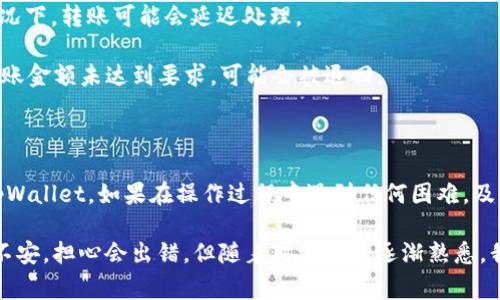 转账资金从欧意账户到tpWallet的流程可能会根据具体的政策和用户体验有所不同。以下是一般步骤和注意事项供您参考：

步骤一：登录欧意账户

首先，您需要访问欧意的官方网站或者打开他们的手机应用，输入您的账户信息进行登录。确保您使用的设备是安全的，并且网络连接稳定，以避免在转账过程中出现问题。

步骤二：找到转账功能

在登录账号后，通常会在首页或账户管理页面找到“转账”或“提现”选项。每个平台的界面布局可能有所不同，但一般都会比较显眼。

步骤三：选择转账到tpWallet

在转账功能中，您需要选择资金转账的目标，也就是tpWallet。在某些情况下，您可能需要先添加tpWallet作为转账地址。

步骤四：输入转账金额

根据您的需求输入希望转账的金额。请注意平台可能会收取一定的手续费，所以在确认转账前，务必查看相关的费用信息。

步骤五：确认信息

转账前，请仔细核对您的转账信息，包括账户、金额及手续费等。这一步十分重要，确保所有信息都是准确的可以大大减少错误发生的几率。

步骤六：进行身份验证

为了保障账户的安全，欧意通常会要求您进行身份验证。这可能包括输入短信验证码、输入手机APP生成的验证码、或其他形式的认证。

步骤七：提交转账请求

完成所有信息确认及身份验证后，您可以提交转账请求。此时请务必再次检查所有信息，再点击“确认”，以确保没有误操作。

步骤八：查看转账状态

转账请求提交后，您可以在欧意账户中查看转账状态，通常会显示“处理中”或“成功”。有些平台可能会提供额外的跟踪信息或预计转账时间。

步骤九：在tpWallet中确认到账

转账成功后，请登录您的tpWallet账户，查看资金是否已经到账。如果资金额度与您在欧意账户中输入的一致，那么转账成功。如果没有收到资金，可以查阅tpWallet的客服支持。

注意事项

1. **手续费**：确保了解转账过程中的所有相关费用。不同的平台可能会有不同的收费标准。

2. **转账时间**：根据转账金额和平台的工作效率，到账时间可能有所不同。在某些情况下，转账可能会延迟处理。

3. **充值限制**：需要确认tpWallet对于充值的相关限制，比如最低充值金额，如果转账金额未达到要求，可能会被退回。

总结

尽管过程可能看起来复杂，但只要按照步骤进行，就能顺利将资金从欧意账户转账到tpWallet。如果在操作过程中遇到任何困难，及时咨询相关平台的客服，以确保您的资金安全。

同时，根据我个人的经历，当我第一次尝试在数字钱包之间转账时，曾感到有些紧张和不安，担心会出错。但随着对流程的逐渐熟悉，我逐渐建立了信心。也希望您能在这个过程中保持冷静，相信自己能顺利完成这次转账。
