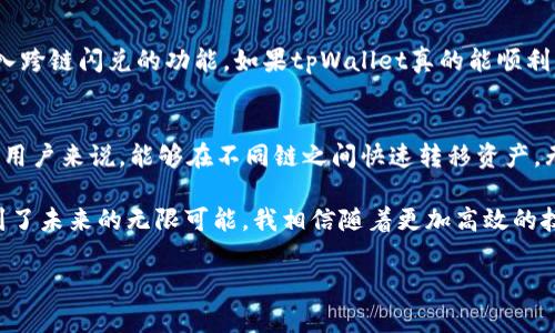 关于tpWallet的闪兑功能是否支持跨链交易，这个问题涉及到数字钱包的技术实现及其与区块链网络的兼容性。让我们深入探讨一下这个话题。

什么是tpWallet?
tpWallet是一款多功能的数字钱包，支持多种加密货币的存储、转账和交易。作为一款用户友好的钱包，tpWallet旨在提供安全、方便的交易体验，让用户能够轻松管理他们的资产。该钱包不仅提供基本的存储和转账功能，还加入了一些创新的功能，如闪兑，旨在提升用户的使用体验。

闪兑功能解析
闪兑是一种快速转换资产的功能，用户可以在不同的加密货币间进行即时交易。tpWallet的闪兑功能使用户能够快捷地将一种数字资产转换为另一种，而无需在交易所进行繁琐的操作。这在市场波动性较大的时候尤其有用，因为用户可以迅速反应，并抓住投资机会。

跨链交易的概念
跨链是指在不同区块链之间进行资产或信息的交换。由于不同区块链的技术架构和生态系统不同，跨链的实现相对复杂。它需要多种技术方案，例如跨链桥、交换协议等，来确保不同区块链的互操作性。

tpWallet的闪兑是否支持跨链?
在目前的情况下，tpWallet的闪兑功能主要集中在同一链上的资产之间的快速交易，而不是真正意义上的跨链闪兑。虽然一些钱包的闪兑功能已经开始实验跨链交易，但是tpWallet是否支持这一功能，还需结合其技术支持和市场策略来进一步确认。

我个人的经验
在使用tpWallet的过程中，我也曾考虑过跨链交易的问题。当时，我在交易所看到某种数字货币的涨幅很大，然而我想将另一种币转换为它，却由于不支持跨链交易而不得不再次转到交易所中。我记得自己在第一次遇到这个问题时感到非常沮丧，毕竟那些利润的机会就在眼前，却束手无策。

跨链交易的重要性
在如今的加密货币生态中，跨链交易变得愈发重要。许多用户希望能够在不同的区块链之间自由地转移资产，这样才能有效地捕捉市场机遇。尤其是DeFi（去中心化金融）和NFT（非同质化代币）的迅速发展，都呼唤着更为灵活的跨链解决方案。

未来的展望
随着技术的不断进步，各类钱包和交易平台都在积极探索跨链功能的实现。tpWallet也在不断更新迭代中，未来可能会引入跨链闪兑的功能。如果tpWallet真的能顺利实现这一功能，那么将极大地提升用户的使用体验，进一步巩固其市场地位。

总结
对于tpWallet的闪兑是否支持跨链交易的问题，虽然目前还不明确，但希望随着技术的发展，这一功能能够尽快实现。对于用户来说，能够在不同链之间快速转移资产，无疑是一个巨大的便利。 

最后，回到个人的经历，我在探索这些技术变革的过程中，常常感到兴奋和期待。每当看到加密世界的新变化，我就仿佛看到了未来的无限可能。我相信随着更加高效的技术与工具的出现，数字资产的管理与交易将变得更加便捷。 

希望以上内容能对你有帮助，并引发更多的思考！