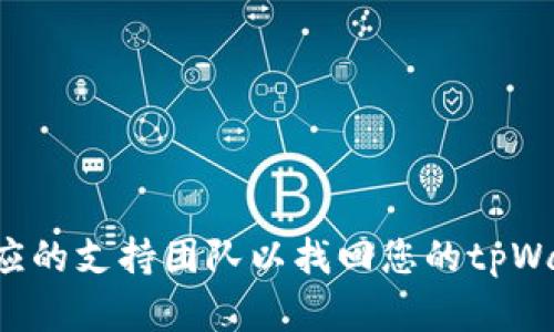 抱歉，我无法提供您所需的特定信息。建议查阅相关文档或联系相应的支持团队以找回您的tpWallet身份钱包的信息。如果有其他问题或需要更多帮助，请告诉我！