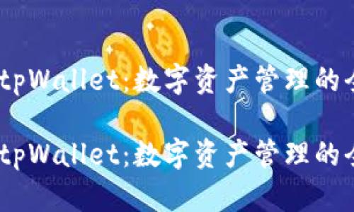 探索官方tpWallet：数字资产管理的全新方式 

探索官方tpWallet：数字资产管理的全新方式