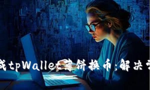 如何顺利完成tpWallet薄饼换币：解决常见问题指南