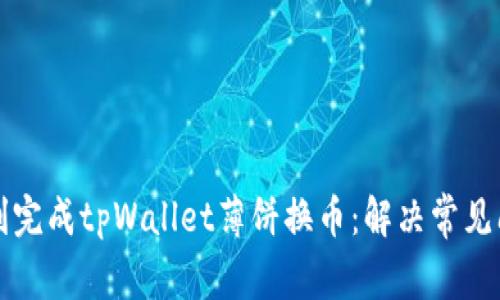 如何顺利完成tpWallet薄饼换币：解决常见问题指南