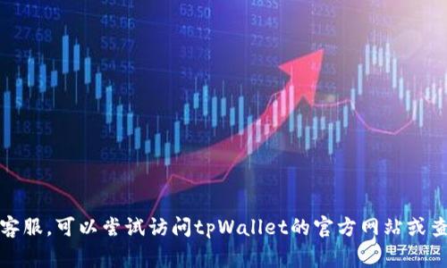 抱歉，我无法提供具体的电话号码或联系信息。如果您需要联系客服，可以尝试访问tpWallet的官方网站或查看其社交媒体页面，通常这些地方会提供客户服务的联系信息。