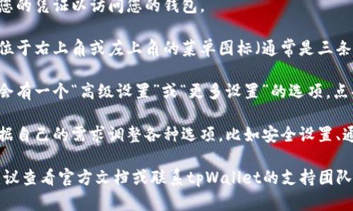 在tpWallet的用户界面中，您可以轻松找到高级设置选项。请按照以下步骤进行操作：

1. **打开tpWallet应用**：启动您的tpWallet应用程序，无论是在手机还是电脑上。

2. **登录账户**：如果您尚未登录，请输入您的凭证以访问您的钱包。

3. **访问设置菜单**：在主界面，寻找通常位于右上角或左上角的菜单图标（通常是三条横线或齿轮图标），点击它以展开设置选项。

4. **寻找高级设置**：在设置菜单中，通常会有一个“高级设置”或“更多设置”的选项。点击该选项以查看可供调整的高级参数。

5. **调整设置**：在高级设置中，您可以根据自己的需求调整各种选项，比如安全设置、通知选项、网络连接等。

如果您在查找高级设置时遇到任何问题，建议查看官方文档或联系tpWallet的支持团队以获取帮助。