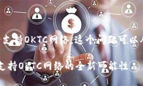 关于tpWallet是否支持OKTC网络，这个问题可以从几个方面来探讨。

### tpWallet：支持OKTC网络的全新可能性