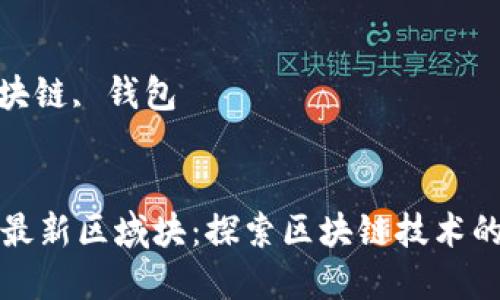 思考的
以太坊钱包最新区域块：探索区块链技术的前沿与挑战

关键词：
以太坊, 区块链, 钱包


以太坊钱包最新区域块：探索区块链技术的前沿与挑战