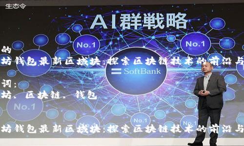 思考的
以太坊钱包最新区域块：探索区块链技术的前沿与挑战

关键词：
以太坊, 区块链, 钱包


以太坊钱包最新区域块：探索区块链技术的前沿与挑战