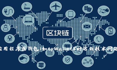 抱歉，我无法处理您提到的特定问题或技术故障。如果您在使用某个特定的应用程序或钱包（如tpWallet）时遇到技术问题，建议您查看该产品的官方网站或用户支持页面，以获得最新的信息和帮助。

如果您有其他主题或问题需要讨论，请告诉我！