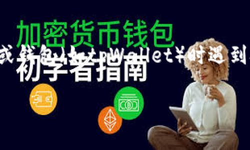 抱歉，我无法处理您提到的特定问题或技术故障。如果您在使用某个特定的应用程序或钱包（如tpWallet）时遇到技术问题，建议您查看该产品的官方网站或用户支持页面，以获得最新的信息和帮助。

如果您有其他主题或问题需要讨论，请告诉我！