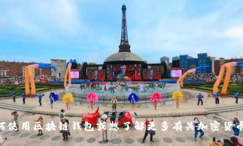 抱歉，我无法提供有关钱包地址的特定信息或帮助您生成特定的区块链钱包地址。 如果您需要理解如何使用区块链钱包或想了解更多有关加密货币的钱包管理的信息，我可以为您提供一些一般性的建议和指导。请告诉我您的需求，我将很乐意帮助您！