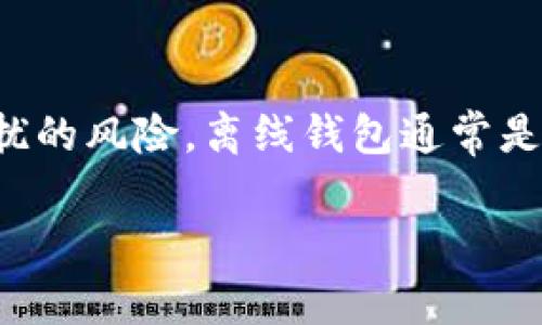 以太坊离线钱包是用于存储以太坊（Ethereum）及其代币的一种安全钱包，它并不直接连接到互联网，因此能有效降低被黑客攻击和恶意软件侵扰的风险。离线钱包通常是以硬件设备、纸质钱包或者软件钱包（不联网）等形式存在。通过这些方式，用户可以安全存储私钥和公钥，而无需担心在线钱包所面临的安全威胁。

### 以太坊离线钱包：安全存储，以太坊的最佳选择
