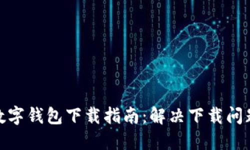 : 比特币数字钱包下载指南：解决下载问题的全攻略